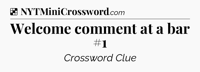 Solution: Welcome comment at a bar #1 - NYT Crossword