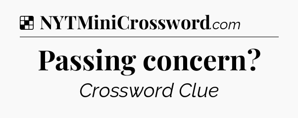 Solution: Passing concern - NYT Crossword