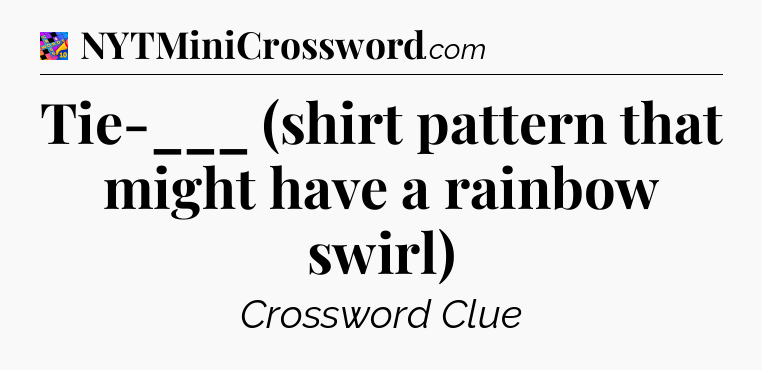 Tie-___ (shirt pattern that might have a rainbow swirl) Crossword Clue