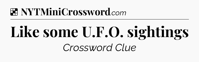 Solution: Like some U.F.O. sightings - NYT Crossword