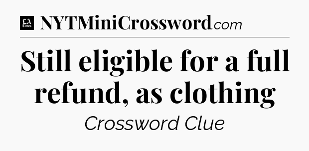 Still eligible for a full refund, as clothing - LA Times Crossword