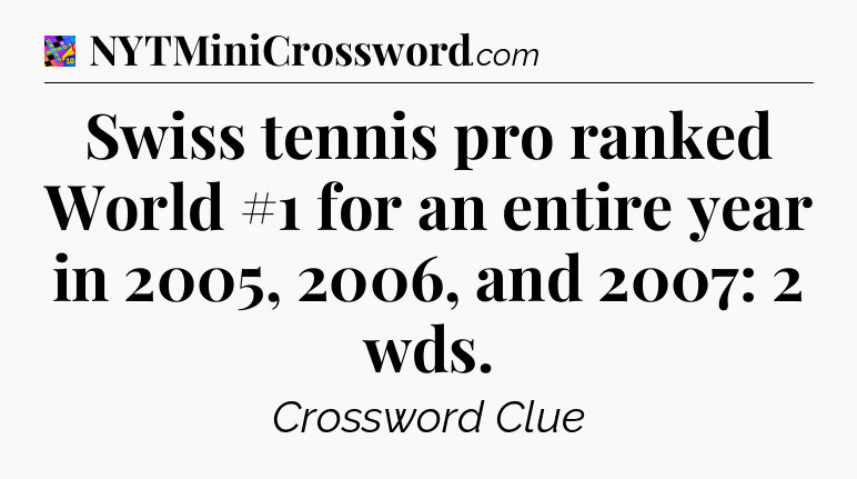 Swiss tennis pro ranked World #1 for an entire year in 2005, 2006, and 2007: 2 wds Crossword Clue