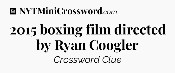 2015 boxing film directed by Ryan Coogler - LA Times Crossword