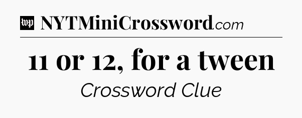 11 or 12, for a tween Crossword Clue