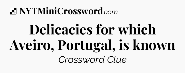 Solution: Delicacies for which Aveiro, Portugal, is known - NYT Crossword