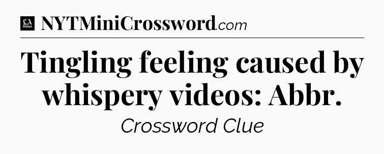 Tingling feeling caused by whispery videos: Abbr - LA Times Crossword