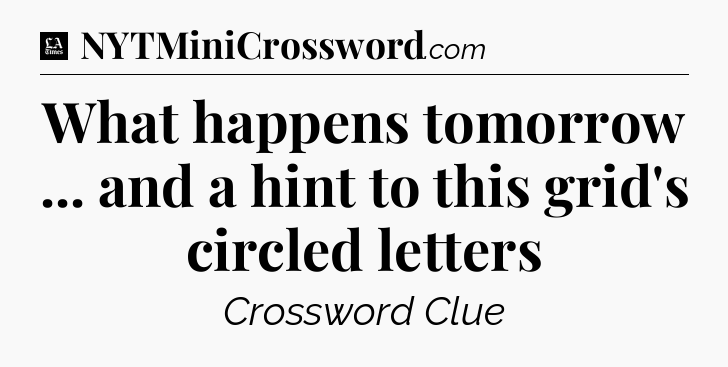 What happens tomorrow ... and a hint to this grid's circled letters - LA Times Crossword