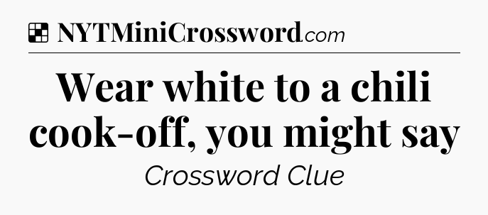 Solution: Wear white to a chili cook-off, you might say - NYT Crossword