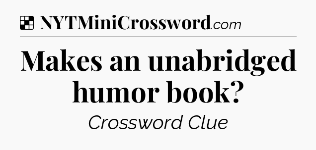 Solution: Makes an unabridged humor book - NYT Crossword