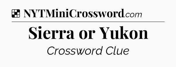 Solution: Sierra or Yukon - NYT Crossword