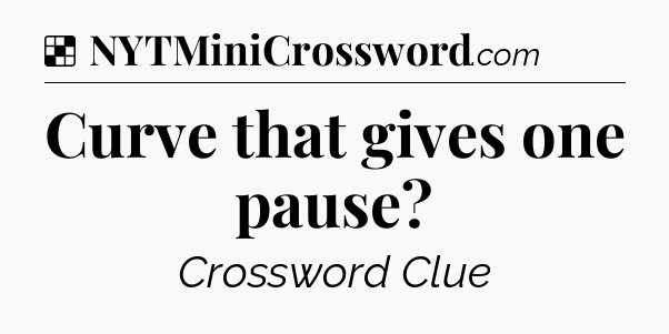 Solution: Curve that gives one pause - NYT Crossword
