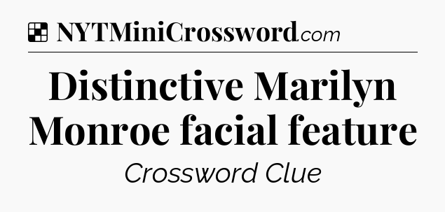 Solution: Distinctive Marilyn Monroe facial feature - NYT Crossword