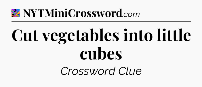 Cut vegetables into little cubes Crossword Clue