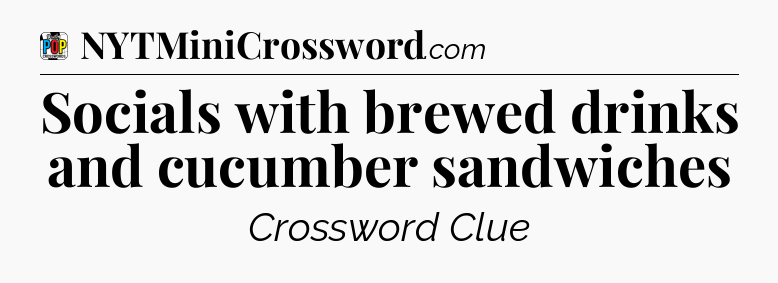 Socials with brewed drinks and cucumber sandwiches Crossword Clue