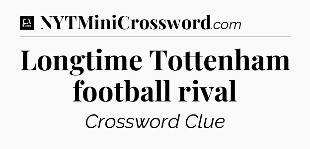 Longtime Tottenham football rival - LA Times Crossword