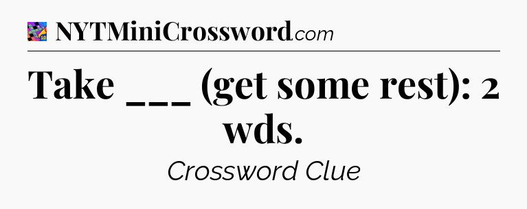 Take ___ (get some rest): 2 wds Crossword Clue