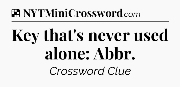Solution: Key that's never used alone: Abbr - NYT Crossword