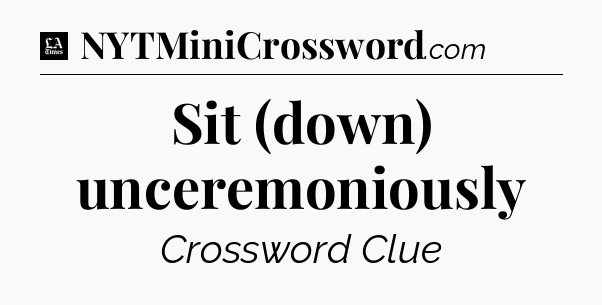 Sit (down) unceremoniously - LA Times Crossword