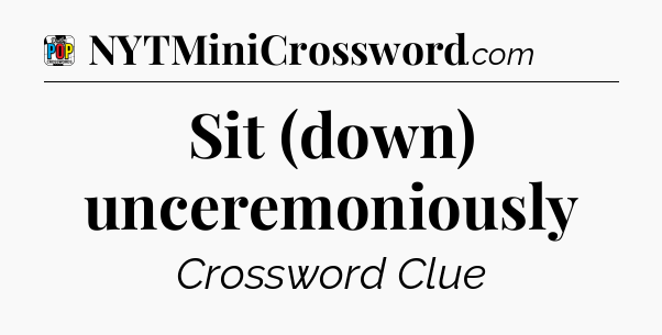 Sit (down) unceremoniously Crossword Clue