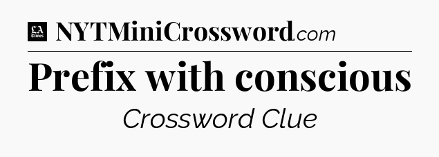 Prefix with conscious - LA Times Crossword