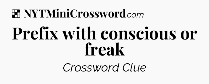 Solution: Prefix with conscious or freak - NYT Crossword