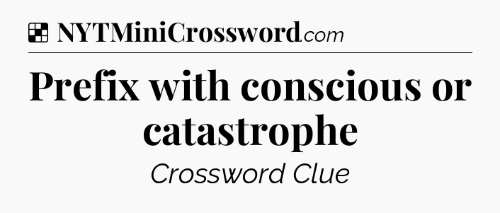 Solution: Prefix with conscious or catastrophe - NYT Crossword