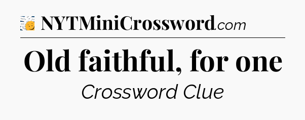 Old faithful, for one - 7 Little Words