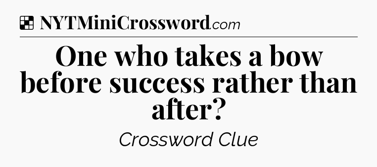 Solution: One who takes a bow before success rather than after - NYT Crossword