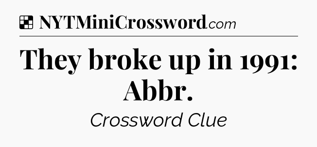 Solution: They broke up in 1991: Abbr - NYT Crossword