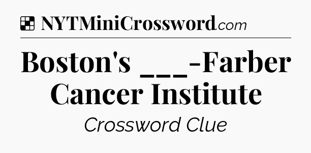 Solution: Boston's ___-Farber Cancer Institute - NYT Crossword