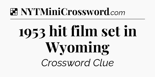Solution: 1953 hit film set in Wyoming - NYT Crossword