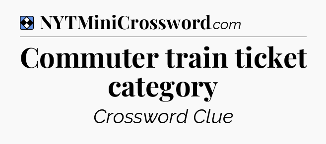 Solution: Commuter train ticket category - NYT Mini Crossword