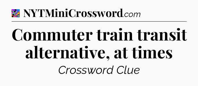 Commuter train transit alternative, at times Crossword Clue