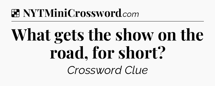 Solution: What gets the show on the road, for short - NYT Crossword