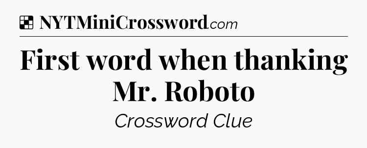 Solution: First word when thanking Mr. Roboto - NYT Crossword