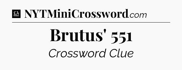Brutus' 551 - LA Times Crossword