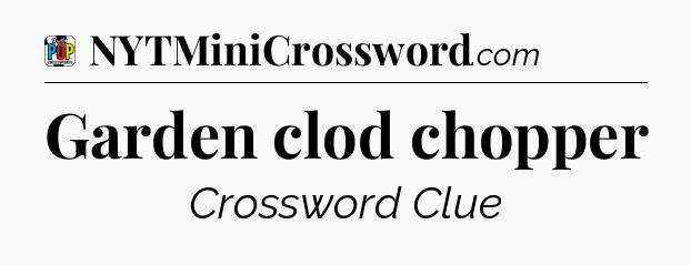 Garden clod chopper Crossword Clue