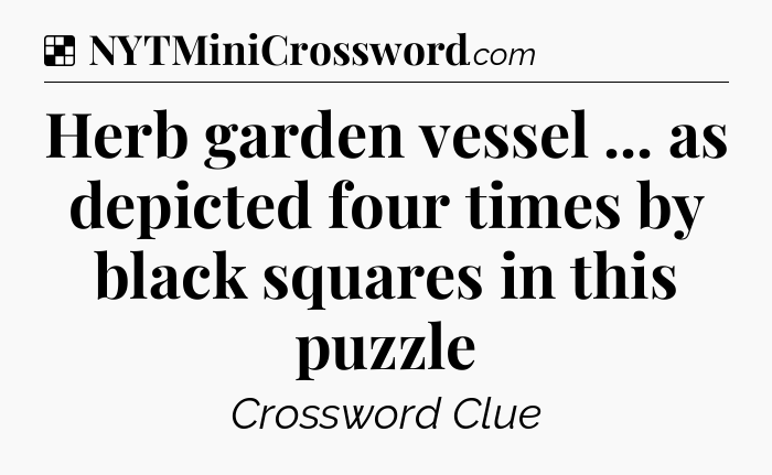 Solution: Herb garden vessel ... as depicted four times by black squares in this puzzle - NYT Crossword