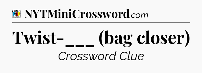 Twist-___ (bag closer) Crossword Clue