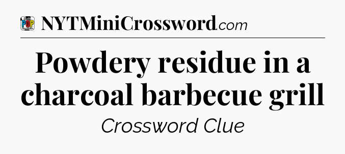 Powdery residue in a charcoal barbecue grill Crossword Clue