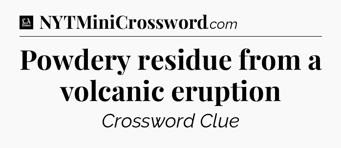 Powdery residue from a volcanic eruption - LA Times Crossword