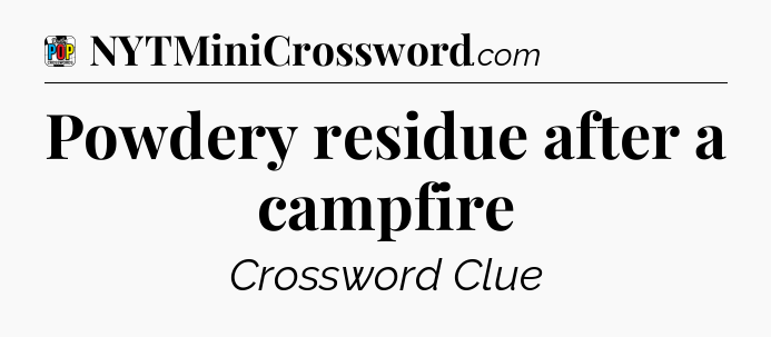 Powdery residue after a campfire Crossword Clue