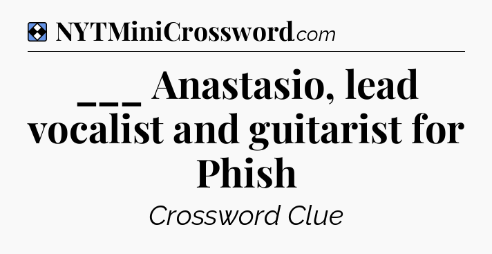 Solution: ___ Anastasio, lead vocalist and guitarist for Phish - NYT Mini Crossword
