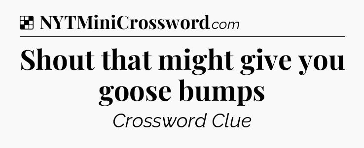 Solution: Shout that might give you goose bumps - NYT Crossword