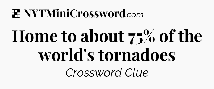Solution: Home to about 75% of the world's tornadoes - NYT Crossword