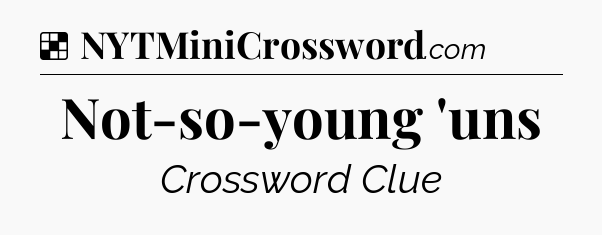 Solution: Not-so-young 'uns - NYT Crossword