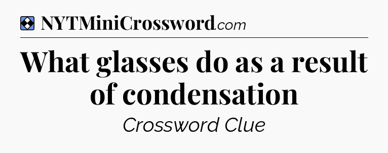 Solution: What glasses do as a result of condensation  - NYT Mini Crossword