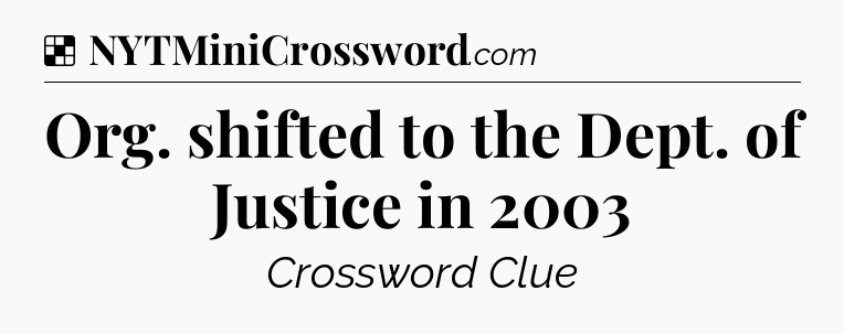 Solution: Org. shifted to the Dept. of Justice in 2003 - NYT Crossword