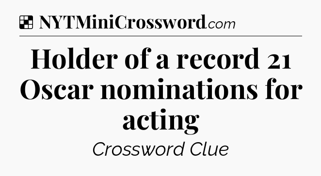 Solution: Holder of a record 21 Oscar nominations for acting - NYT Crossword