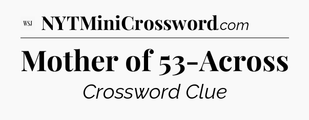 Mother of 53-Across - WSJ Crossword